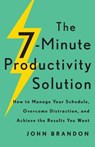 The 7–Minute Productivity Solution – How to Manage Your Schedule, Overcome Distraction, and Achieve the Results You Want - John Brandon - 9780800740252