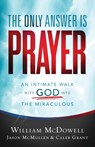 The Only Answer Is Prayer – An Intimate Walk with God into the Miraculous - William Mcdowell ; Jason Mcmullen ; Caleb Grant - 9780800762094