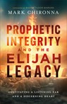 Prophetic Integrity and the Elijah Legacy: Cultivating a Listening Ear and a Discerning Heart - Mark Chironna - 9780800773113