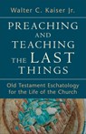 Preaching and Teaching the Last Things – Old Testament Eschatology for the Life of the Church - Walter C. Jr. Kaiser - 9780801039270