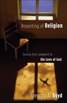 Repenting of Religion – Turning from Judgment to the Love of God - Gregory A. Boyd - 9780801065064