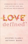 Love Defined – Embracing God`s Vision for Lasting Love and Satisfying Relationships - Kristen Clark ; Bethany Baird - 9780801075568
