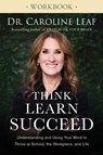 Think, Learn, Succeed Workbook – Understanding and Using Your Mind to Thrive at School, the Workplace, and Life - Dr. Caroline Leaf - 9780801093555