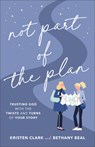Not Part of the Plan – Trusting God with the Twists and Turns of Your Story - Kristen Clark ; Bethany Beal - 9780801094729