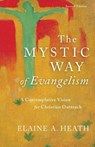 The Mystic Way of Evangelism – A Contemplative Vision for Christian Outreach - Elaine A. Heath - 9780801098598