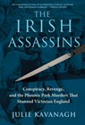 The Irish Assassins: Conspiracy, Revenge and the Phoenix Park Murders That Stunned Victorian England - Julie Kavanagh - 9780802149374