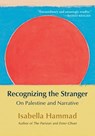 Recognizing the Stranger: On Palestine and Narrative - Isabella Hammad - 9780802163929