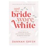 And the Bride Wore White - Dannah Gresh - 9780802429322