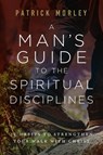 A Man's Guide to the Spiritual Disciplines: 12 Habits to Strengthen Your Walk with Christ - Patrick Morley - 9780802431769