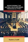 Rediscovering the Natural Law in Reformed Theological Ethics - Stephen J. Grabill - 9780802863133