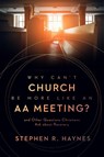 Why Can't Church Be More Like an AA Meeting? - Stephen R Haynes - 9780802878854