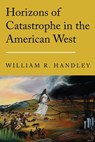 Horizons of Catastrophe in the American West - William R. Handley - 9780803288492