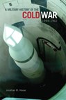 A Military History of the Cold War, 1944-1962 - Jonathan M. House - 9780806142623