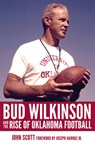Bud Wilkinson and the Rise of Oklahoma Football - John Scott - 9780806175546