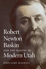 Robert Newton Baskin and the Making of Modern Utah - John Gary Maxwell - 9780806195544