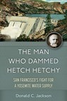 The Man Who Dammed Hetch Hetchy Volume 8 - Donald C. Jackson - 9780806195575