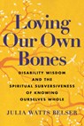 Loving Our Own Bones: Disability Wisdom and the Spiritual Subversiveness of Knowing Ourselves Whole - Julia Watts Belser - 9780807016442