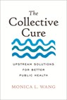The Collective Cure: Upstream Solutions for Better Public Health - Monica L. Wang - 9780807017494