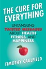 The Cure for Everything: Untangling Twisted Messages about Health, Fitness, and Happiness - Timothy Caulfield - 9780807022078