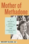 Mother of Methadone: A Doctor's Quest, a Forgotten History, and a Modern-Day Crisis - Melody Glenn - 9780807024409