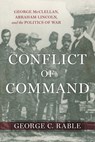 Conflict of Command: George McClellan, Abraham Lincoln, and the Politics of War - George C. Rable - 9780807179772