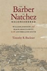 The Barber of Natchez Reconsidered: William Johnson and Black Masculinity in the Antebellum South - Timothy R. Buckner - 9780807179949