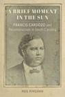 A Brief Moment in the Sun: Francis Cardozo and Reconstruction in South Carolina - Neil Kinghan - 9780807183786