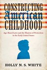 Constructing American Childhood - Holly N. S. White - 9780813954929