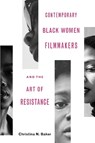 Contemporary Black Women Filmmakers and the Art of Resistance - Christina N Baker - 9780814254998