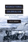 Recreational Colonialism and the Rhetorical Landscapes of the Outdoors - Kyle Boggs - 9780814259450
