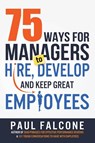 75 Ways for Managers to Hire, Develop, and Keep Great Employees - Paul Falcone - 9780814436691