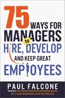 75 Ways for Managers to Hire, Develop, and Keep Great Employees - Paul Falcone - 9780814436707