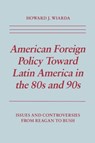 American Foreign Policy Toward Latin America in the 80s and 90s - Howard J. Wiarda - 9780814792575