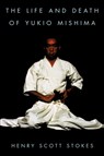 The Life and Death of Yukio Mishima - Henry Scott Stokes - 9780815410744