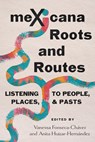 Mexicana Roots and Routes: Listening to People, Places, and Pasts - Vanessa Fonseca-Chávez - 9780816555130