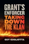 Grant's Enforcer: Taking Down the Klan - Guy Gugliotta - 9780820373362