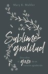 Sublime Gratitud: Descubre El Gozo de Un Corazón Agradecido - Mary Mohler - 9780825458873