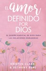 El Amor Definido Por Dios: El Diseño Radical de Dios Para Las Relaciones Duraderas - Kristen Clark - 9780825459313