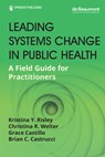 Leading Systems Change in Public Health - Kristina Y. Risley ; Christina R. Welter ; Grace Castillo - 9780826145086