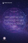 Metaphysics of Watson Unitary Caring Science - Jean Watson - 9780826162816