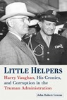Little Helpers: Harry Vaughan, His Cronies, and Corruption in the Truman Administration - John Robert Greene - 9780826223166
