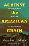 Against the American Grain: A Borderlands History of Resistance - Gary Paul Nabhan - 9780826368966