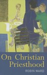 On Christian Priesthood - The Reverend Dr Robin Ward - 9780826499080
