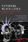 Futuring Black Lives: Independent Black Institutions and the Literary Imagination - Maisha T. Winn - 9780826507914