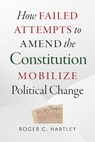 How Failed Attempts to Amend the Constitution Mobilize Political Change - Roger C. Hartley - 9780826521491