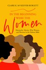 In the Beginning Were the Women: Matriarchs, Mystics, Wise Women, and Warriors in the Hebrew Bible - Claire McKeever-Burgett - 9780827216853