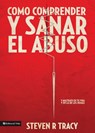 Cómo comprender y sanar el abuso y maltrato en tu vida y en la de los demás - Steven R. Tracy - 9780829758030