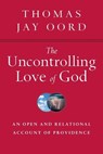 The Uncontrolling Love of God – An Open and Relational Account of Providence - Thomas Jay Oord - 9780830840847