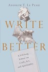 Write Better – A Lifelong Editor on Craft, Art, and Spirituality - Andrew T. Lepeau - 9780830845699