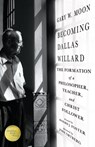 Becoming Dallas Willard – The Formation of a Philosopher, Teacher, and Christ Follower - Gary W. Moon ; Richard J. Foster ; John Ortberg - 9780830846108
